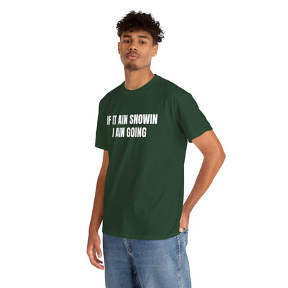 IF IT AIN SNOWIN I AIN GOIN T-SHIRT