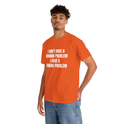 I DON'T HAVE A DRINKING PROBLEM T-SHIRT