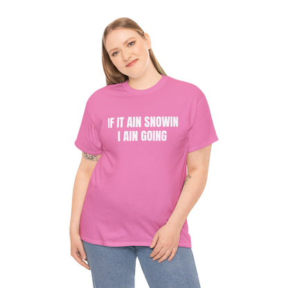 IF IT AIN SNOWIN I AIN GOIN T-SHIRT