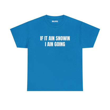 IF IT AIN SNOWIN I AIN GOIN T-SHIRT