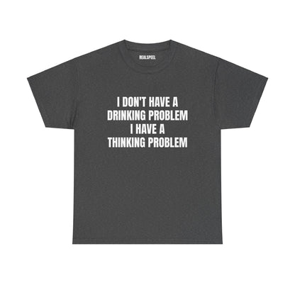 I DON'T HAVE A DRINKING PROBLEM T-SHIRT