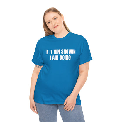 IF IT AIN SNOWIN I AIN GOIN T-SHIRT