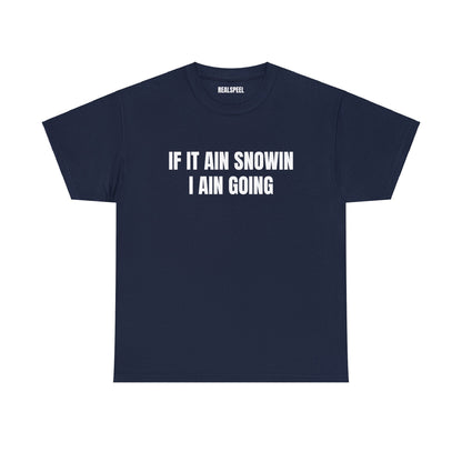 IF IT AIN SNOWIN I AIN GOIN T-SHIRT